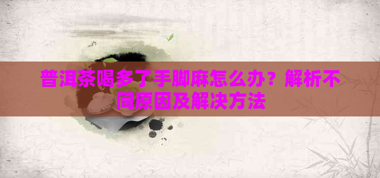 普洱茶喝多了手脚麻怎么办？解析不同原因及解决方法