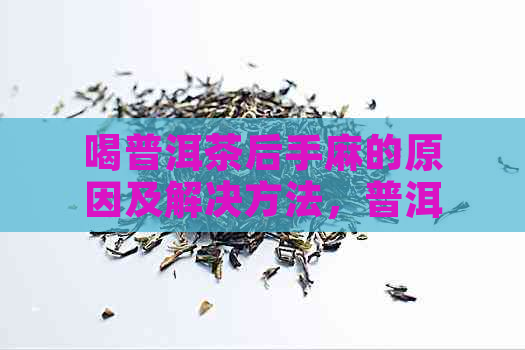 喝普洱茶后手麻的原因及解决方法，普洱茶饮用后出现手麻现象是否正常？