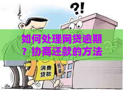 如何处理网贷逾期？协商还款的方法与建议，解决你的还款困扰