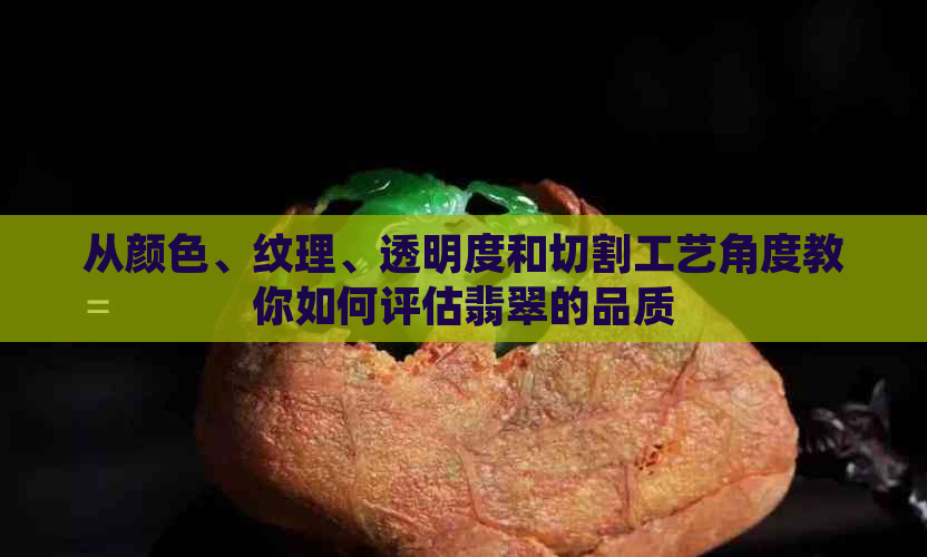 从颜色、纹理、透明度和切割工艺角度教你如何评估翡翠的品质