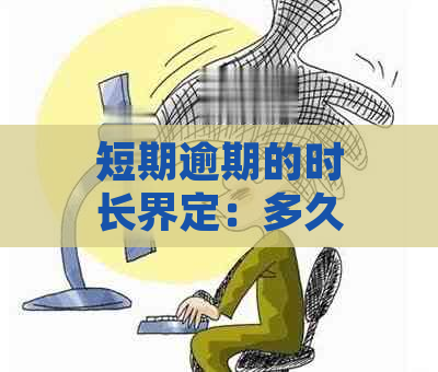 短期逾期的时长界定：多久以上算作短期逾期？解答各种可能的相关问题