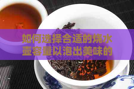 如何选择合适的烧水壶容量以泡出美味的茶？