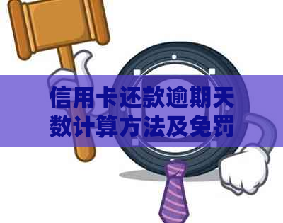 信用卡还款逾期天数计算方法及免罚期全面解析，不再担心逾期问题！