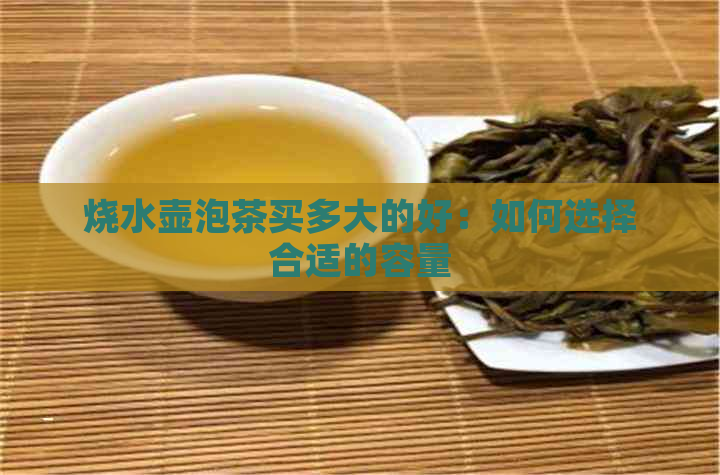 烧水壶泡茶买多大的好：如何选择合适的容量