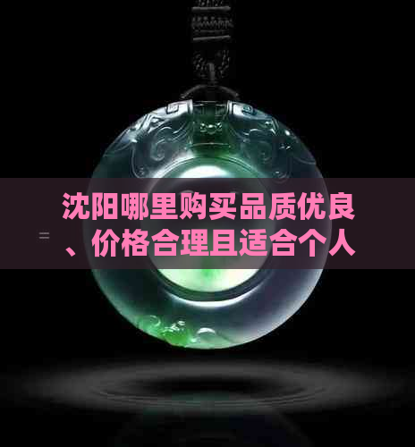 沈阳哪里购买品质优良、价格合理且适合个人风格的玉镯子？