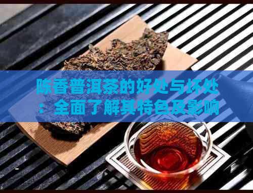 陈香普洱茶的好处与坏处：全面了解其特色及影响