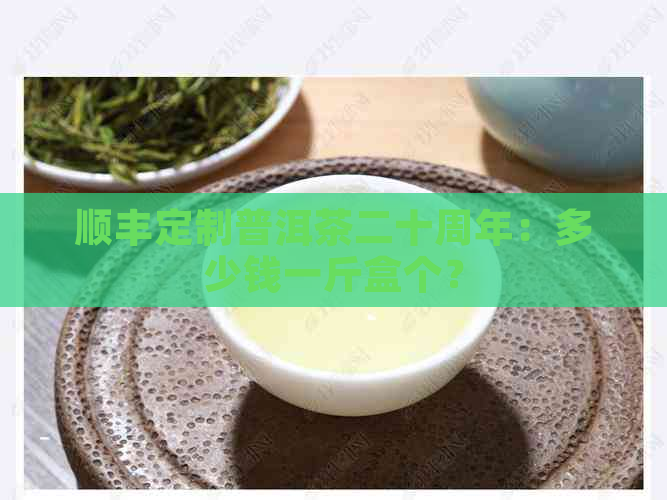 顺丰定制普洱茶二十周年：多少钱一斤盒个？