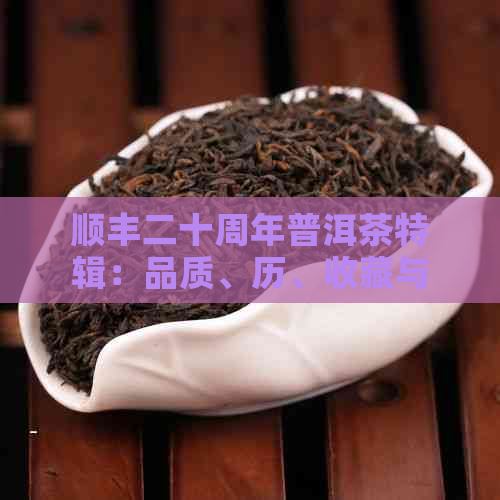 顺丰二十周年普洱茶特辑：品质、历、收藏与品鉴全方位解析