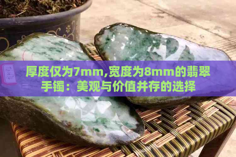 厚度仅为7mm,宽度为8mm的翡翠手镯：美观与价值并存的选择