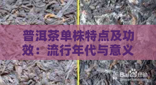 普洱茶单株特点及功效：流行年代与意义解析