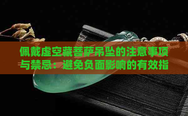 佩戴虚空藏菩萨吊坠的注意事项与禁忌：避免负面影响的有效指南