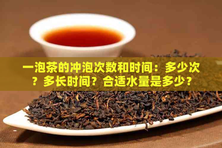 一泡茶的冲泡次数和时间：多少次？多长时间？合适水量是多少？