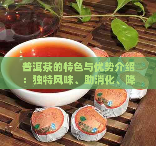 普洱茶的特色与优势介绍：独特风味、助消化、降脂减肥等。