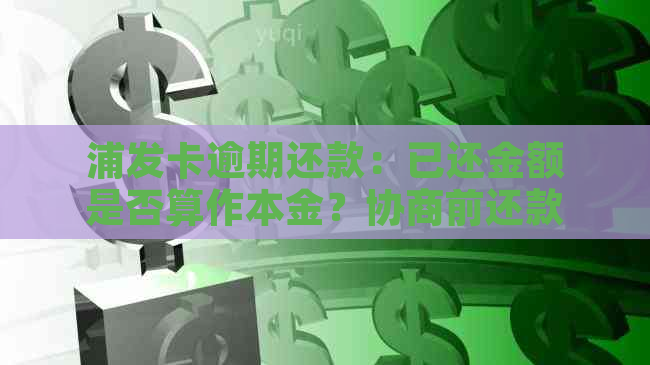 浦发卡逾期还款：已还金额是否算作本金？协商前还款有何影响？