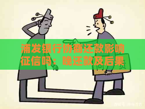 浦发银行协商还款影响吗：晚还款及后果详解