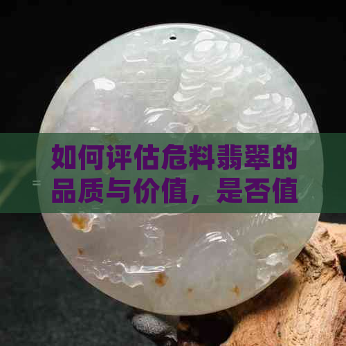 如何评估危料翡翠的品质与价值，是否值得购买？