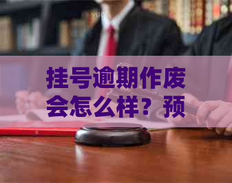 挂号逾期作废会怎么样？预约挂号逾期怎么办，将做过号处理？