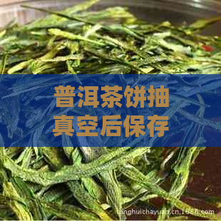 普洱茶饼抽真空后保存方法与影响：会不会变质？