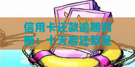 信用卡还款逾期判断：十天后还款是否被视为过期？