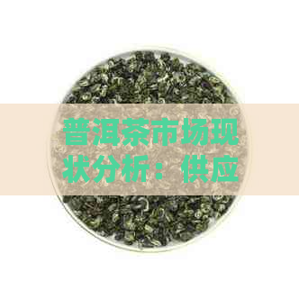 普洱茶市场现状分析：供应充足还是稀缺？哪里可以购买到优质的普洱茶？