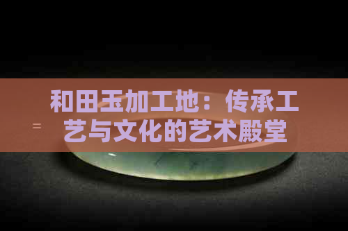 和田玉加工地：传承工艺与文化的艺术殿堂