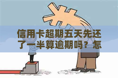 信用卡超期五天先还了一半算逾期吗？怎么办？