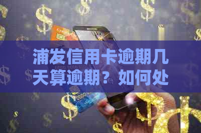 浦发信用卡逾期几天算逾期？如何处理及还款要求