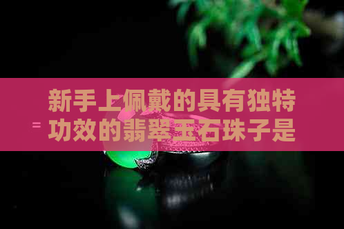 新手上佩戴的具有独特功效的翡翠玉石珠子是什么？