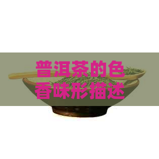 普洱茶的色香味形描述：包含香气、味道和口感的综合感受。