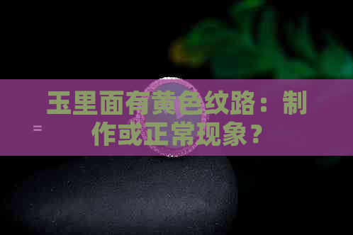 玉里面有黄色纹路：制作或正常现象？