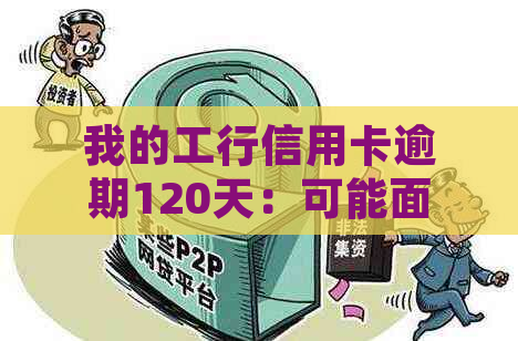 我的工行信用卡逾期120天：可能面临的法律诉讼及应对策略