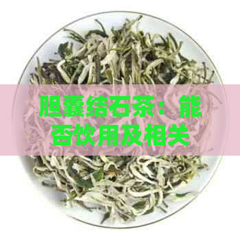 胆囊结石茶：能否饮用及相关茶饮推荐