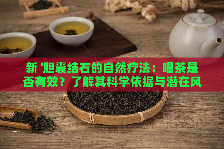 新 '胆囊结石的自然疗法：喝茶是否有效？了解其科学依据与潜在风险'