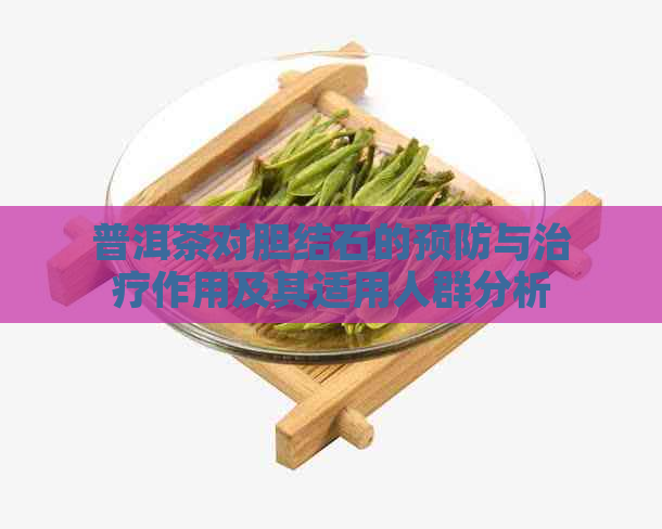 普洱茶对胆结石的预防与治疗作用及其适用人群分析