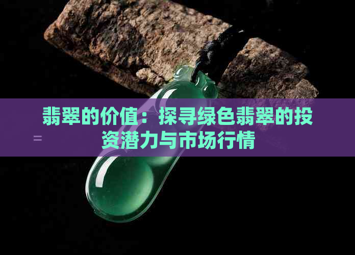 翡翠的价值：探寻绿色翡翠的投资潜力与市场行情