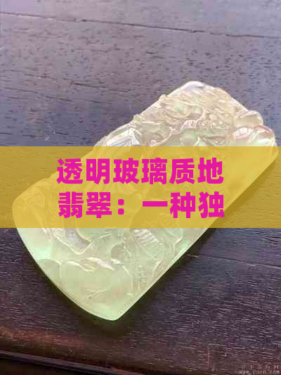 透明玻璃质地翡翠：一种独特的收藏品