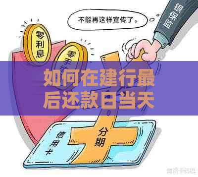 如何在建行最后还款日当天完成还款？逾期还款后果及解决办法详解