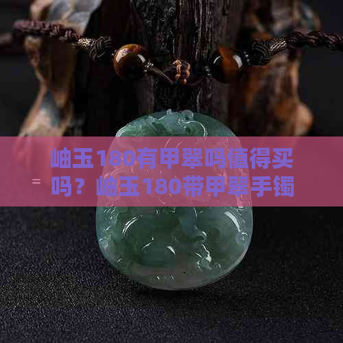 岫玉180有甲翠吗值得买吗？岫玉180带甲翠手镯。