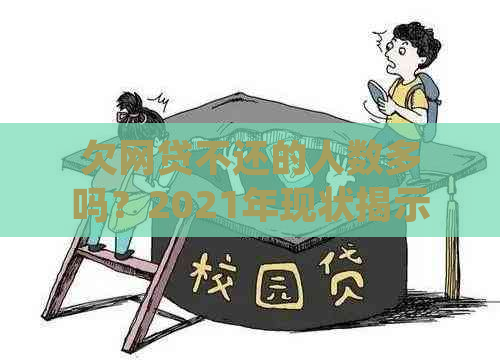 欠网贷不还的人数多吗？2021年现状揭示：有多少人陷入无法还清的债务困境！