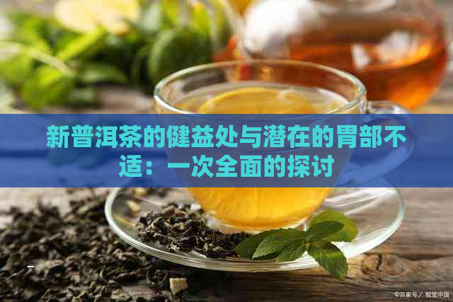 新普洱茶的健益处与潜在的胃部不适：一次全面的探讨