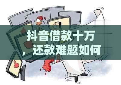 抖音借款十万，还款难题如何解决？