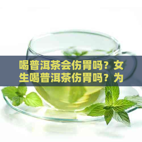 喝普洱茶会伤胃吗？女生喝普洱茶伤胃吗？为什么？