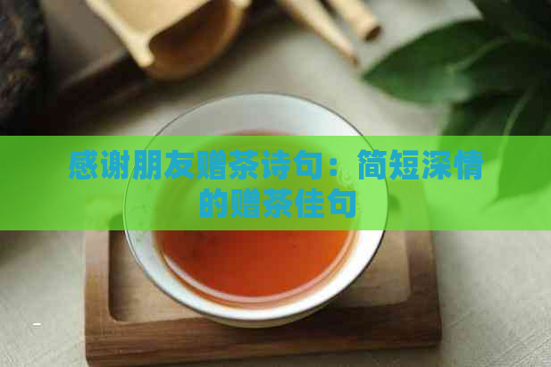 感谢朋友赠茶诗句：简短深情的赠茶佳句