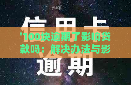 '100块逾期了影响贷款吗：解决办法与影响分析'