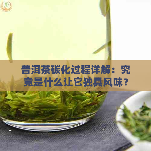 普洱茶碳化过程详解：究竟是什么让它独具风味？