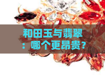 和田玉与翡翠：哪个更昂贵？