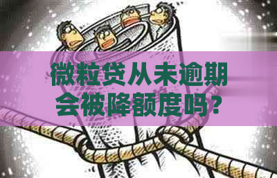 微粒贷从未逾期会被降额度吗？安全吗？怎么办？