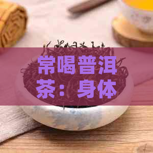 常喝普洱茶：身体的变化和影响全解析