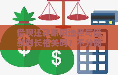 借呗还款期限选择与借款时长相关吗？不分期的借款期限是多少？