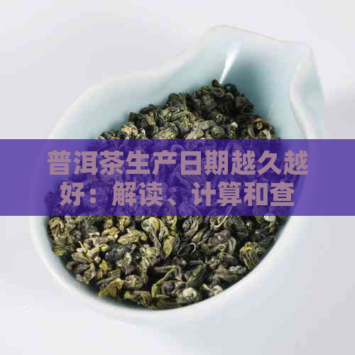 普洱茶生产日期越久越好：解读、计算和查看方法